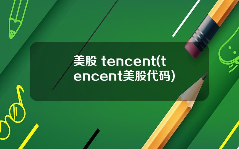 美股 tencent(tencent美股代码)